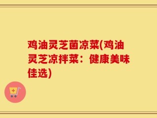 鸡油灵芝菌凉菜(鸡油灵芝凉拌菜：健康美味佳选)