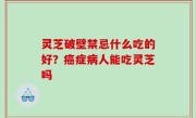 灵芝破壁禁忌什么吃的好？癌症病人能吃灵芝吗