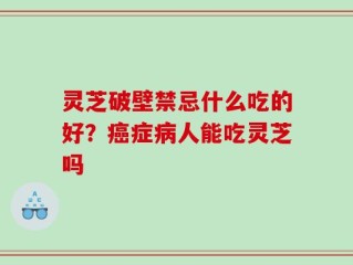 灵芝破壁禁忌什么吃的好？癌症病人能吃灵芝吗