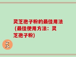 灵芝孢子粉的最佳用法 (最佳使用方法：灵芝孢子粉)
