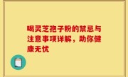 喝灵芝孢子粉的禁忌与注意事项详解，助你健康无忧