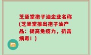 芝圣堂孢子油企业名称(芝圣堂推出孢子油产品：提高免疫力，抗击病毒！)