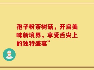 孢子粉茶树菇，开启美味新境界，享受舌尖上的独特盛宴”