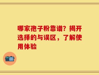 哪家孢子粉靠谱？揭开选择的与误区，了解使用体验