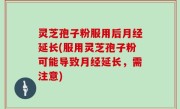 灵芝孢子粉服用后月经延长(服用灵芝孢子粉可能导致月经延长，需注意)