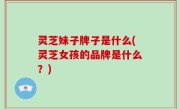 灵芝妹子牌子是什么(灵芝女孩的品牌是什么？)