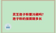 灵芝孢子粉要冷藏吗？孢子粉的保质期多长