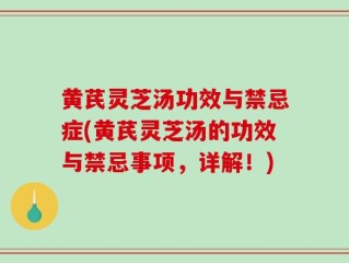 黄芪灵芝汤功效与禁忌症(黄芪灵芝汤的功效与禁忌事项，详解！)
