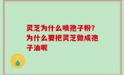 灵芝为什么喷孢子粉？为什么要把灵芝做成孢子油呢