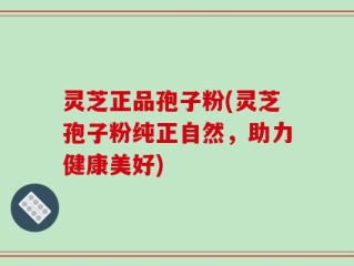 灵芝正品孢子粉(灵芝孢子粉纯正自然，助力健康美好)