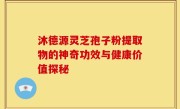 沐德源灵芝孢子粉提取物的神奇功效与健康价值探秘