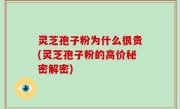 灵芝孢子粉为什么很贵(灵芝孢子粉的高价秘密解密)
