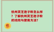 杭州灵芝孢子粉怎么样？了解杭州灵芝孢子粉的功效与使用方法？