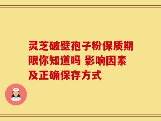 灵芝破壁孢子粉保质期限你知道吗 影响因素及正确保存方式