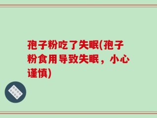 孢子粉吃了失眠(孢子粉食用导致失眠，小心谨慎)