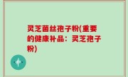 灵芝菌丝孢子粉(重要的健康补品：灵芝孢子粉)
