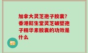 加拿大灵芝孢子胶囊？香港懿生堂灵芝破壁孢子精华素胶囊的功效是什么