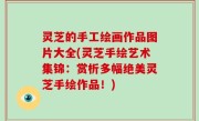 灵芝的手工绘画作品图片大全(灵芝手绘艺术集锦：赏析多幅绝美灵芝手绘作品！)