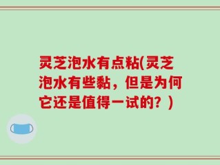 灵芝泡水有点粘(灵芝泡水有些黏，但是为何它还是值得一试的？)