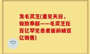发毛灵芝(重见天日，极致奉献——毛灵芝在百亿罕见患者面前破百亿销售)