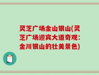灵芝广场金山银山(灵芝广场迎宾大道奇观：金川银山的壮美景色)