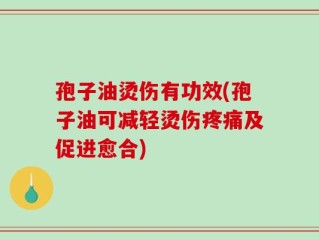 孢子油烫伤有功效(孢子油可减轻烫伤疼痛及促进愈合)