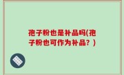 孢子粉也是补品吗(孢子粉也可作为补品？)