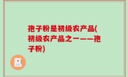 孢子粉是初级农产品(初级农产品之一——孢子粉)