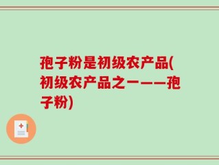 孢子粉是初级农产品(初级农产品之一——孢子粉)