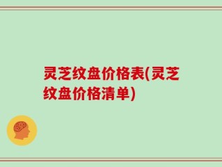 灵芝纹盘价格表(灵芝纹盘价格清单)