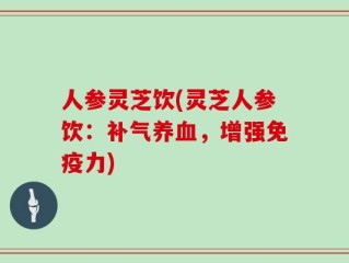 人参灵芝饮(灵芝人参饮：补气养血，增强免疫力)