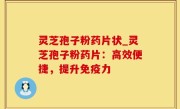 灵芝孢子粉药片状_灵芝孢子粉药片：高效便捷，提升免疫力
