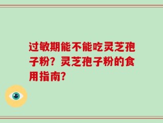 过敏期能不能吃灵芝孢子粉？灵芝孢子粉的食用指南？