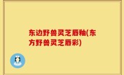 东边野兽灵芝唇釉(东方野兽灵芝唇彩)