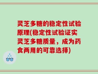 灵芝多糖的稳定性试验原理(稳定性试验证实灵芝多糖质量，成为药食两用的可靠选择)