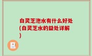 白灵芝泡水有什么好处(白灵芝水的益处详解)