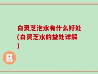 白灵芝泡水有什么好处(白灵芝水的益处详解)