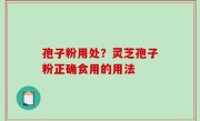孢子粉用处？灵芝孢子粉正确食用的用法