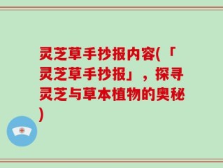 灵芝草手抄报内容(「灵芝草手抄报」，探寻灵芝与草本植物的奥秘)