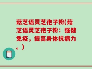 菇芝语灵芝孢子粉(菇芝语灵芝孢子粉：强健免疫，提高身体抗病力。)