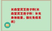 长森堂灵芝孢子粉(长森堂灵芝孢子粉：补充身体能量，强化免疫系统)