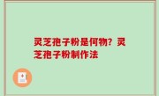 灵芝孢子粉是何物？灵芝孢子粉制作法