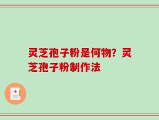 灵芝孢子粉是何物？灵芝孢子粉制作法