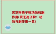 灵芝粉孢子粉功效和副作用(灵芝孢子粉：功效与副作用一览)