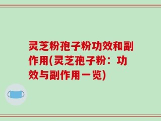 灵芝粉孢子粉功效和副作用(灵芝孢子粉：功效与副作用一览)