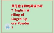 灵芝孢子粉的英语书写？English Writing of Lingzhi Spore Powder？