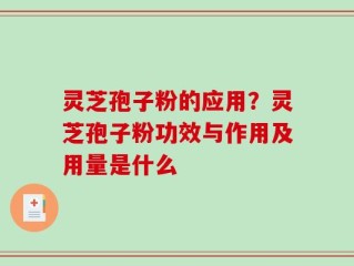 灵芝孢子粉的应用？灵芝孢子粉功效与作用及用量是什么