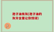 孢子油有灰(孢子油的灰分含量让你惊讶)