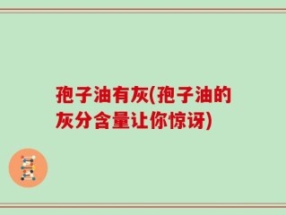 孢子油有灰(孢子油的灰分含量让你惊讶)