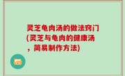 灵芝龟肉汤的做法窍门(灵芝与龟肉的健康汤，简易制作方法)